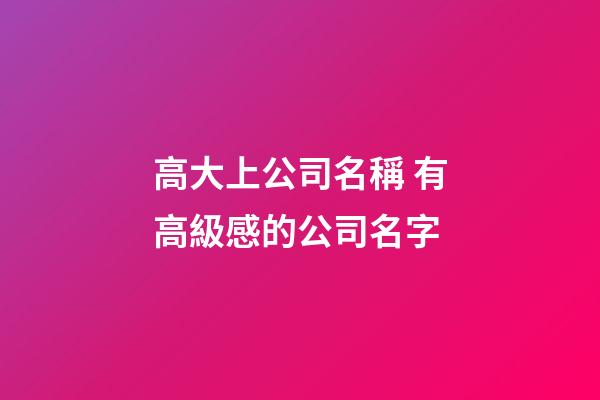高大上公司名稱 有高級感的公司名字-第1張-公司起名-玄機派